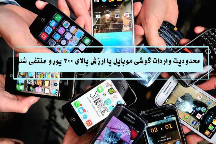 ممنوعیت واردات گوشی موبایل با ارزش بالای 300 یورو لغو شد