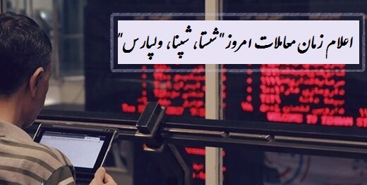 اعلام زمان معاملات امروز "شستا، شپنا، ولپارس" سایپا و ایران خودرو