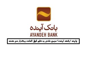 وآیند (بانک آینده) مجمع عادی به طور فوق العاده برگزار می کند / زمان و محل برگزاری