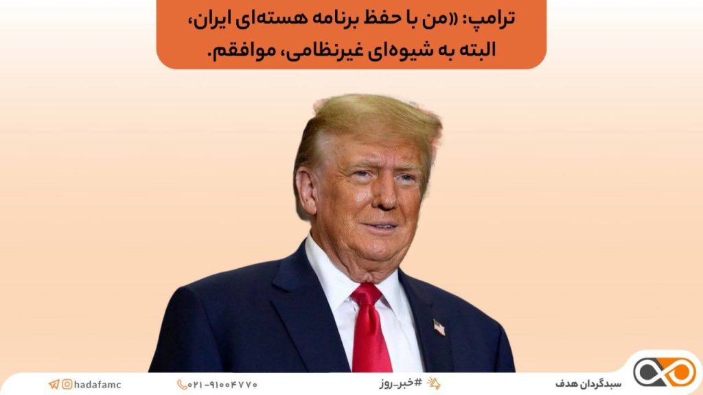 ترامپ «من با حفظ برنامه هسته‌ای ایران، البته به شیوه‌ای غیرنظامی، موافقم.