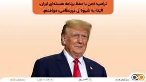 ترامپ «من با حفظ برنامه هسته‌ای ایران، البته به شیوه‌ای غیرنظامی، موافقم.