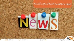 مروری بر مهم‌ترین اخبار ۲۴ ساعت گذشته